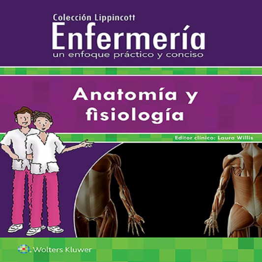 WILLIS- COLECCION LIPPINCOTT ENFERMERIA. UN ENFOQUE PRACTICO Y CONCISO: ANATOMIA Y FISIOLOGIA, 5.¦Ed.  2018
